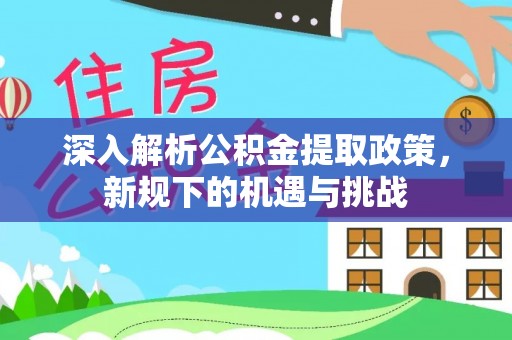 苍梧深入解析公积金提取政策，新规下的机遇与挑战
