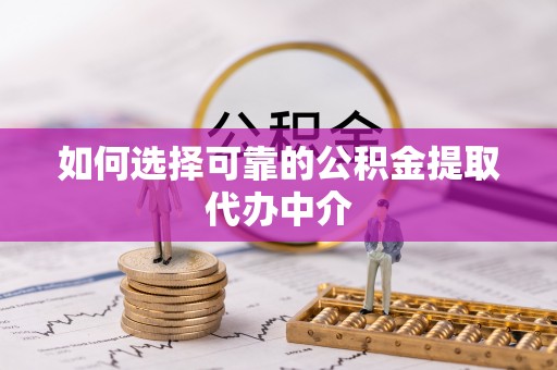 苍梧如何选择可靠的公积金提取代办中介