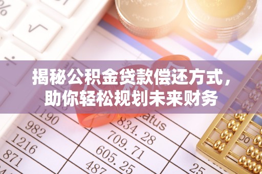 苍梧揭秘公积金贷款偿还方式，助你轻松规划未来财务