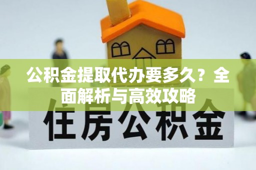 苍梧公积金提取代办要多久？全面解析与高效攻略