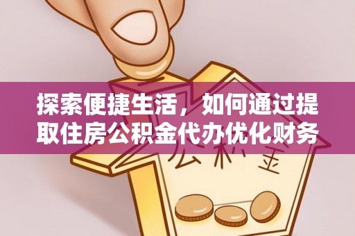 苍梧探索便捷生活，如何通过提取住房公积金代办优化财务规划