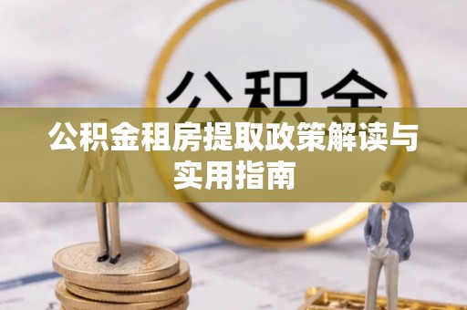 苍梧公积金租房提取政策解读与实用指南