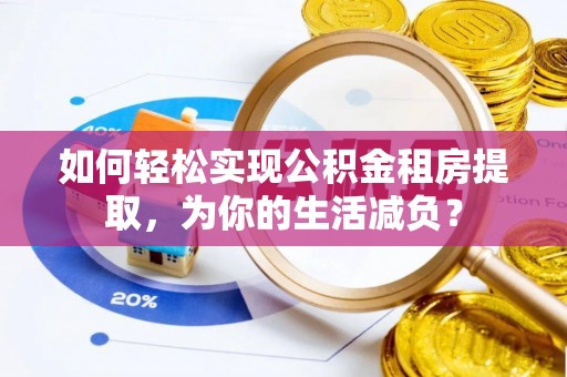 苍梧如何轻松实现公积金租房提取，为你的生活减负？