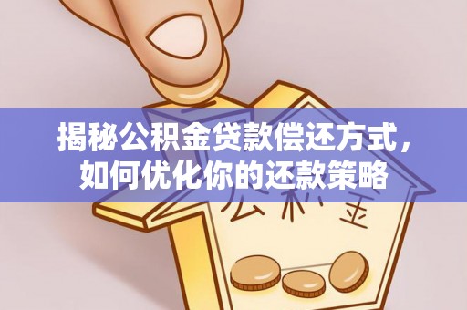 苍梧揭秘公积金贷款偿还方式，如何优化你的还款策略