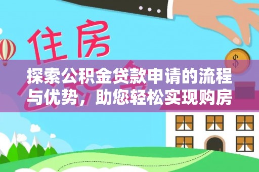 苍梧探索公积金贷款申请的流程与优势，助您轻松实现购房梦想
