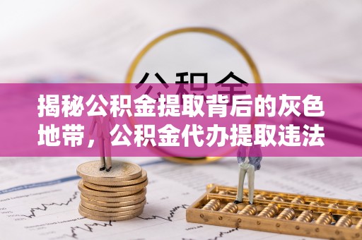 苍梧揭秘公积金提取背后的灰色地带，公积金代办提取违法不？
