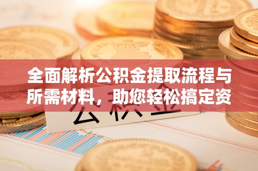 苍梧全面解析公积金提取流程与所需材料，助您轻松搞定资金提取