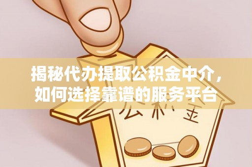 苍梧揭秘代办提取公积金中介，如何选择靠谱的服务平台