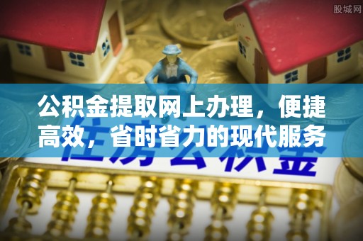 苍梧公积金提取网上办理，便捷高效，省时省力的现代服务