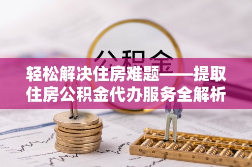 苍梧轻松解决住房难题——提取住房公积金代办服务全解析