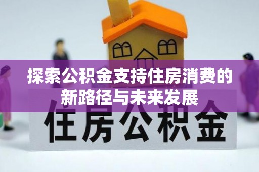 苍梧探索公积金支持住房消费的新路径与未来发展
