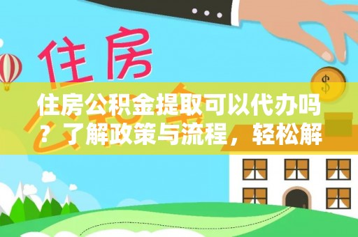 苍梧住房公积金提取可以代办吗？了解政策与流程，轻松解决你的疑问