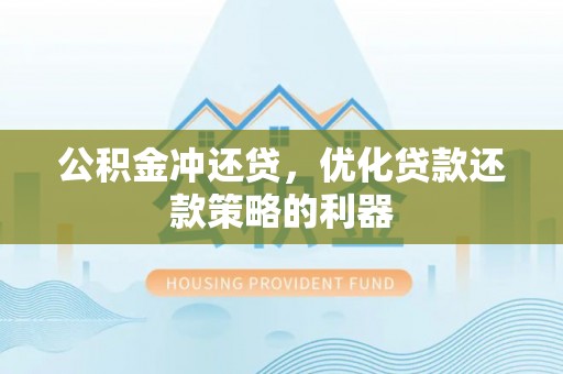 苍梧公积金冲还贷，优化贷款还款策略的利器