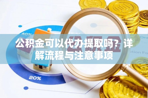 苍梧公积金可以代办提取吗？详解流程与注意事项