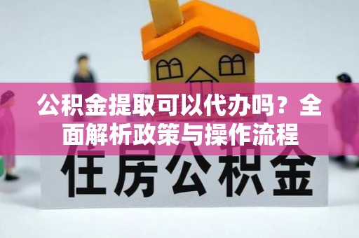苍梧公积金提取可以代办吗？全面解析政策与操作流程