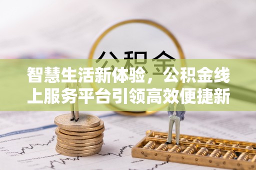 苍梧智慧生活新体验，公积金线上服务平台引领高效便捷新时代
