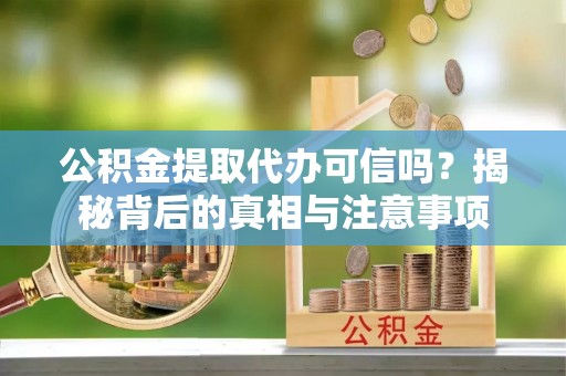 苍梧公积金提取代办可信吗？揭秘背后的真相与注意事项