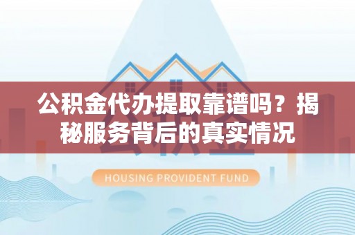 苍梧公积金代办提取靠谱吗？揭秘服务背后的真实情况