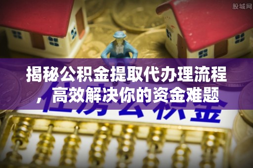 苍梧揭秘公积金提取代办理流程，高效解决你的资金难题