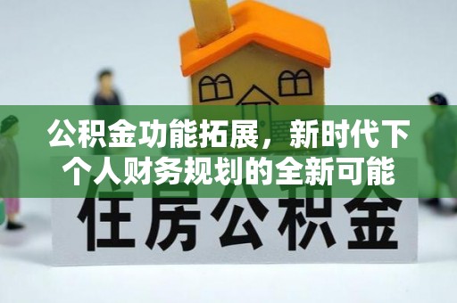 苍梧公积金功能拓展，新时代下个人财务规划的全新可能