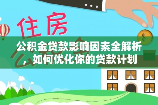 苍梧公积金贷款影响因素全解析，如何优化你的贷款计划