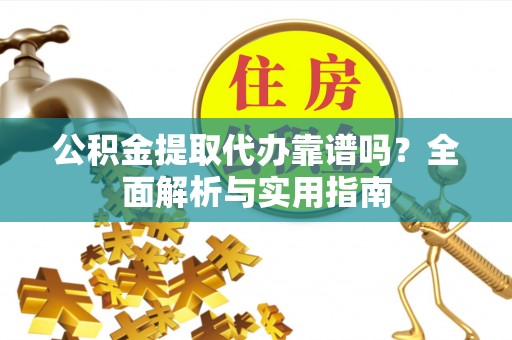 苍梧公积金提取代办靠谱吗？全面解析与实用指南