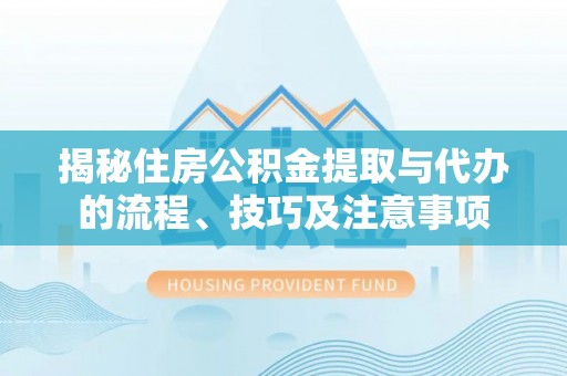 苍梧揭秘住房公积金提取与代办的流程、技巧及注意事项
