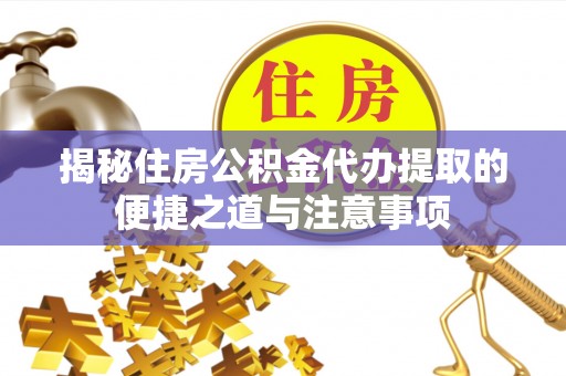 苍梧揭秘住房公积金代办提取的便捷之道与注意事项