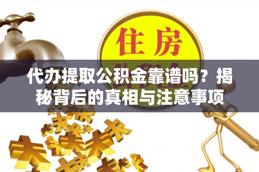 苍梧代办提取公积金靠谱吗？揭秘背后的真相与注意事项