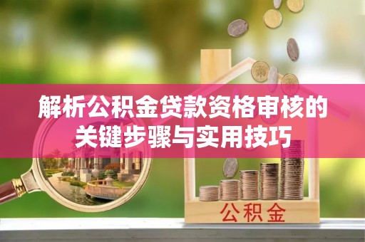 苍梧解析公积金贷款资格审核的关键步骤与实用技巧