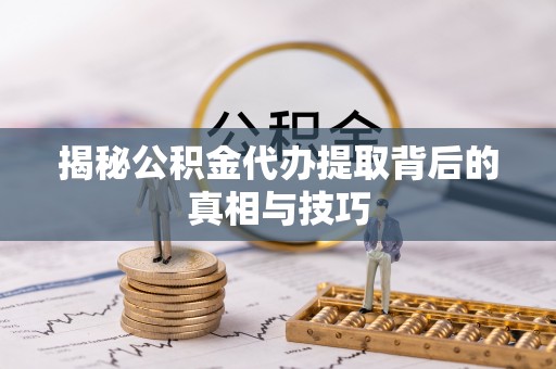 苍梧揭秘公积金代办提取背后的真相与技巧