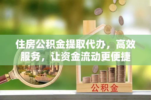 苍梧住房公积金提取代办，高效服务，让资金流动更便捷