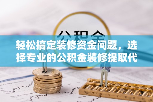苍梧轻松搞定装修资金问题，选择专业的公积金装修提取代办服务