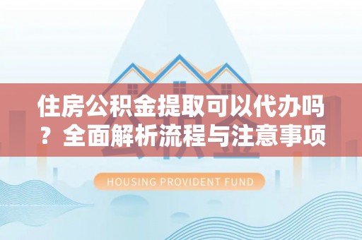 苍梧住房公积金提取可以代办吗？全面解析流程与注意事项