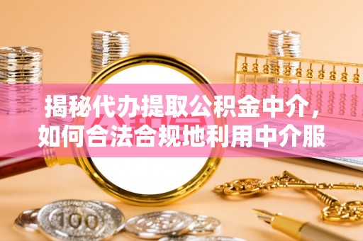 苍梧揭秘代办提取公积金中介，如何合法合规地利用中介服务