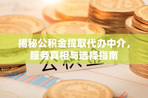 苍梧揭秘公积金提取代办中介，服务真相与选择指南