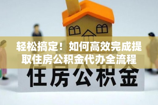 苍梧轻松搞定！如何高效完成提取住房公积金代办全流程