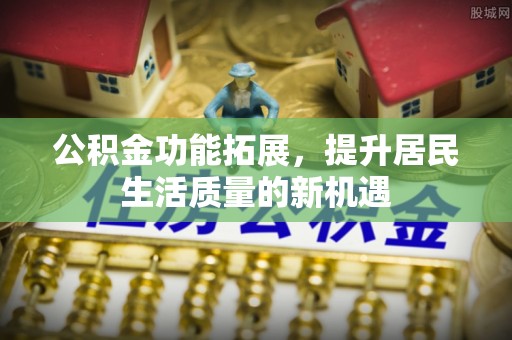苍梧公积金功能拓展，提升居民生活质量的新机遇