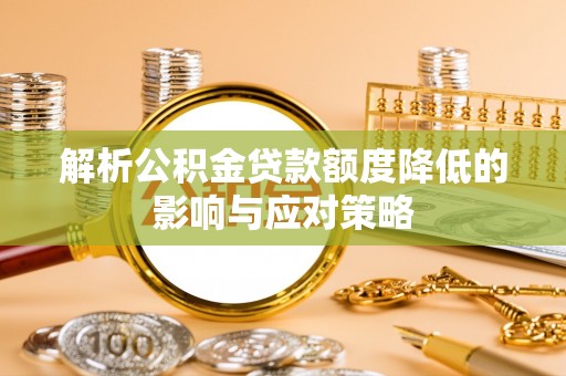 苍梧解析公积金贷款额度降低的影响与应对策略