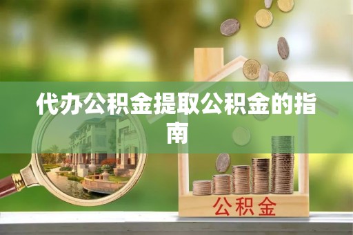 苍梧代办公积金提取公积金的指南
