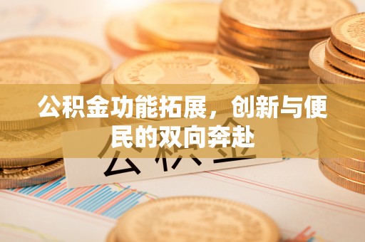 苍梧公积金功能拓展，创新与便民的双向奔赴