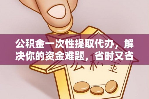 苍梧公积金一次性提取代办，解决你的资金难题，省时又省心