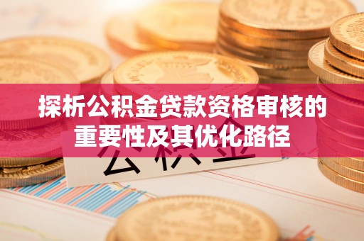苍梧探析公积金贷款资格审核的重要性及其优化路径