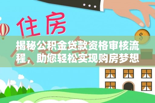 苍梧揭秘公积金贷款资格审核流程，助您轻松实现购房梦想