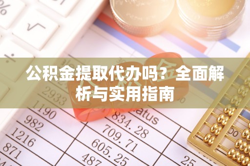 苍梧公积金提取代办吗？全面解析与实用指南