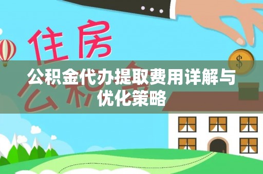 苍梧公积金代办提取费用详解与优化策略