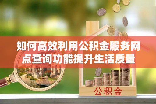 苍梧如何高效利用公积金服务网点查询功能提升生活质量