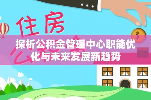苍梧探析公积金管理中心职能优化与未来发展新趋势