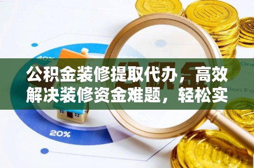 苍梧公积金装修提取代办，高效解决装修资金难题，轻松实现家居梦想