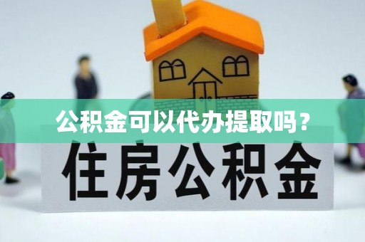 苍梧公积金可以代办提取吗？